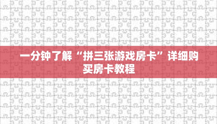 一分钟了解“拼三张游戏房卡”详细购买房卡教程 一分钟了解“拼三张游戏房卡”详细购买房卡教程