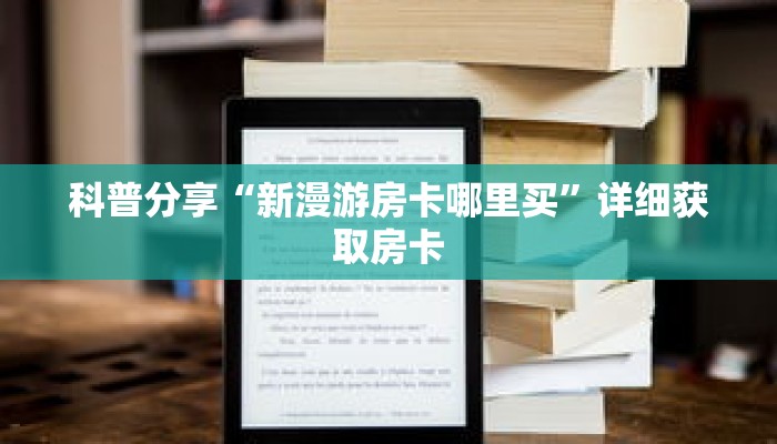 科普分享“新漫游房卡哪里买”详细获取房卡 科普分享“新漫游房卡哪里买”详细获取房卡