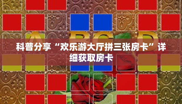 科普分享“欢乐游大厅拼三张房卡”详细获取房卡 科普分享“欢乐游大厅拼三张房卡”详细获取房卡