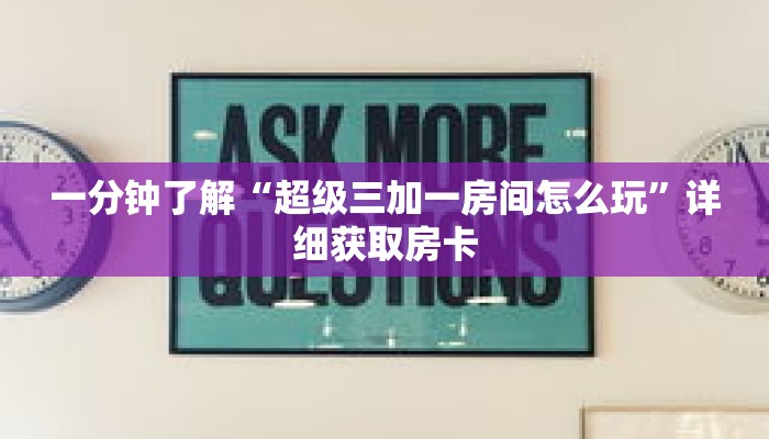 一分钟了解“超级三加一房间怎么玩”详细获取房卡 一分钟了解“超级三加一房间怎么玩”详细获取房卡