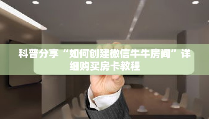 科普分享“如何创建微信牛牛房间”详细购买房卡教程 科普分享“如何创建微信牛牛房间”详细购买房卡教程