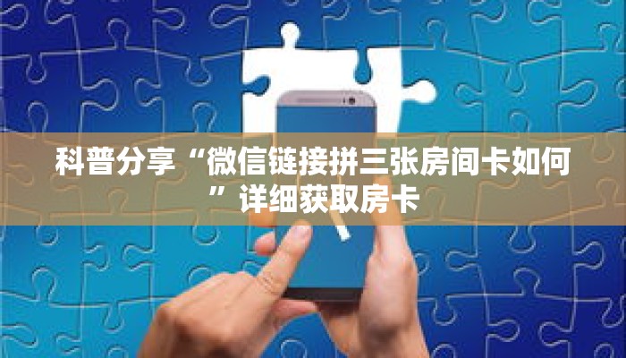 科普分享“微信链接拼三张房间卡如何”详细获取房卡 科普分享“微信链接拼三张房间卡如何”详细获取房卡