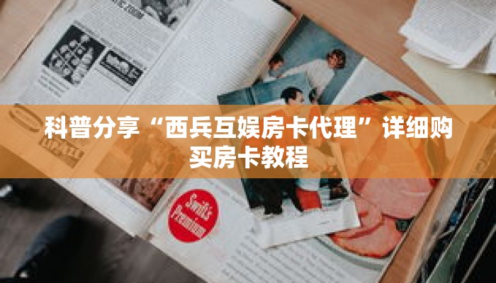 科普分享“西兵互娱房卡代理”详细购买房卡教程