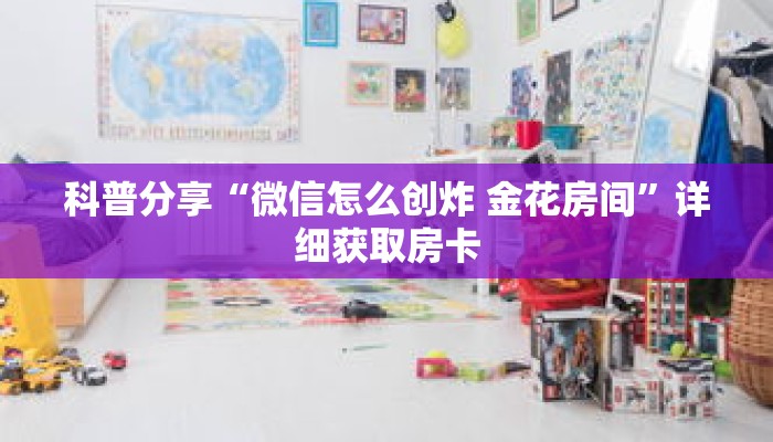 科普分享“微信怎么创炸 金花房间”详细获取房卡 科普分享“微信怎么创炸 金花房间”详细获取房卡