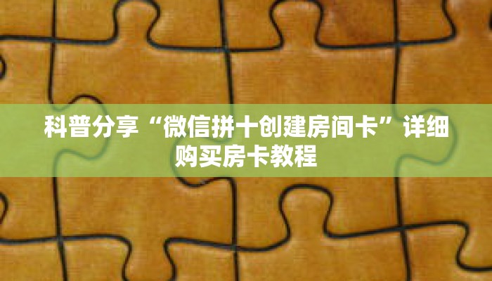 科普分享“微信拼十创建房间卡”详细购买房卡教程 科普分享“微信拼十创建房间卡”详细购买房卡教程