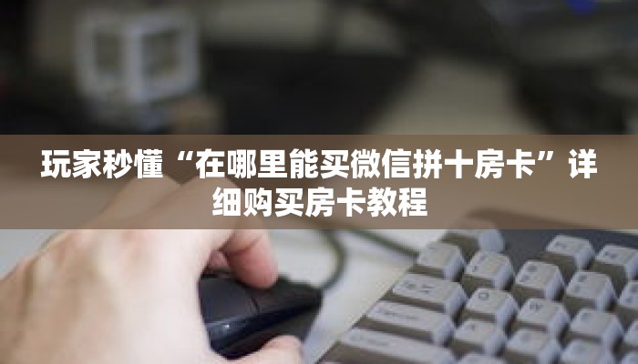 科普分享“微信版炸 金花房卡批发”详细获取房卡