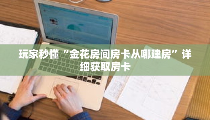 玩家秒懂“金花房间房卡从哪建房”详细获取房卡 玩家秒懂“金花房间房卡从哪建房”详细获取房卡