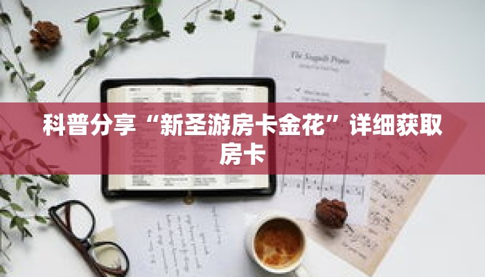 科普分享“新圣游房卡金花”详细获取房卡 科普分享“新圣游房卡金花”详细获取房卡