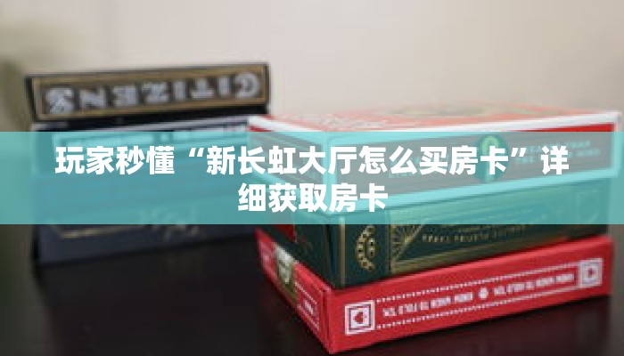 玩家秒懂“新长虹大厅怎么买房卡”详细获取房卡