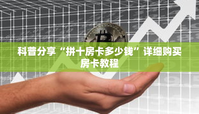 科普分享“拼十房卡多少钱”详细购买房卡教程 科普分享“拼十房卡多少钱”详细购买房卡教程
