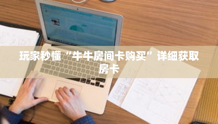 玩家秒懂“牛牛房间卡购买”详细获取房卡 玩家秒懂“牛牛房间卡购买”详细获取房卡