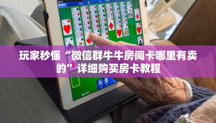 玩家秒懂“微信群牛牛房间卡哪里有卖的”详细购买房卡教程 玩家秒懂“微信群牛牛房间卡哪里有卖的”详细购买房卡教程