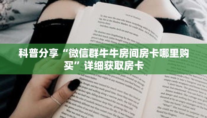 科普分享“微信群牛牛房间房卡哪里购买”详细获取房卡 科普分享“微信群牛牛房间房卡哪里购买”详细获取房卡