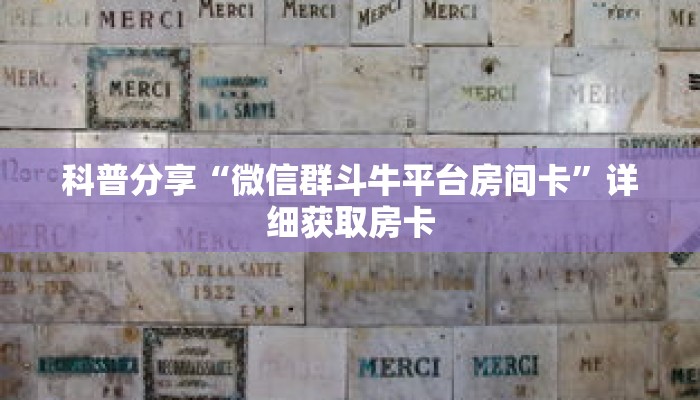 科普分享“微信群斗牛平台房间卡”详细获取房卡 科普分享“微信群斗牛平台房间卡”详细获取房卡