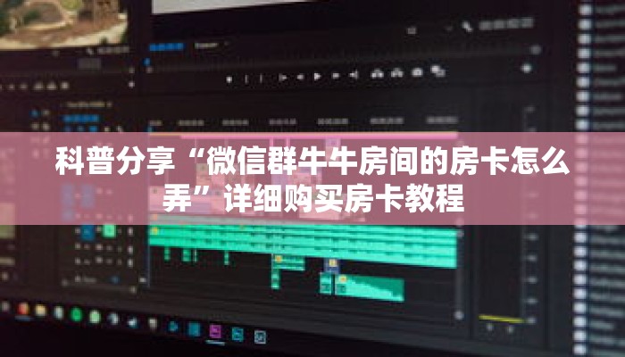 科普分享“微信群牛牛房间的房卡怎么弄”详细购买房卡教程 科普分享“微信群牛牛房间的房卡怎么弄”详细购买房卡教程