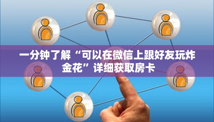 一分钟了解“可以在微信上跟好友玩炸 金花”详细获取房卡 一分钟了解“可以在微信上跟好友玩炸 金花”详细获取房卡