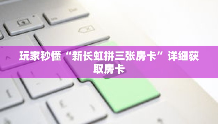 玩家秒懂“新长虹拼三张房卡”详细获取房卡