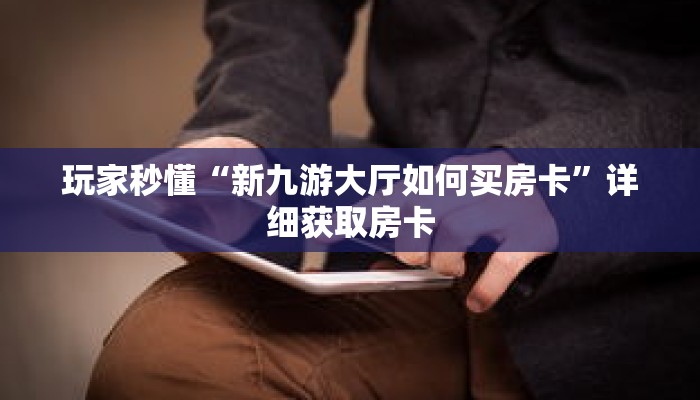 玩家秒懂“新九游大厅如何买房卡”详细获取房卡 玩家秒懂“新九游大厅如何买房卡”详细获取房卡