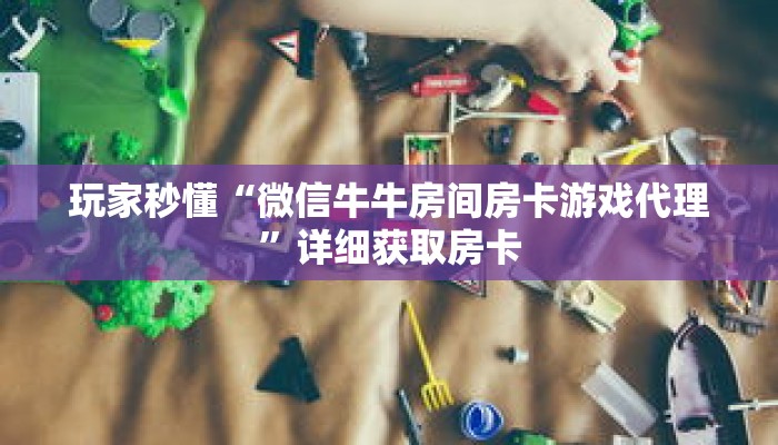 玩家秒懂“微信牛牛房间房卡游戏代理”详细获取房卡