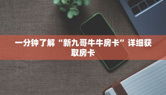 一分钟了解“新九哥牛牛房卡”详细获取房卡