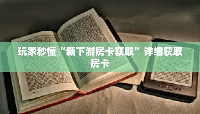 玩家秒懂“新下游房卡获取”详细获取房卡