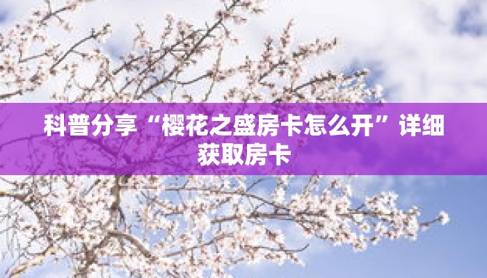 科普分享“樱花之盛房卡怎么开”详细获取房卡 科普分享“樱花之盛房卡怎么开”详细获取房卡