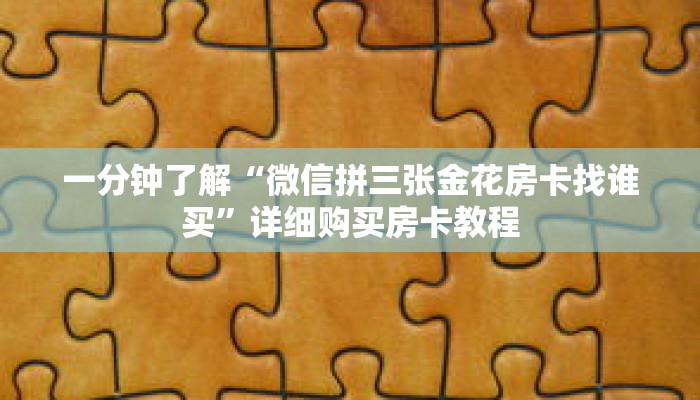 一分钟了解“微信拼三张金花房卡找谁买”详细购买房卡教程 一分钟了解“微信拼三张金花房卡找谁买”详细购买房卡教程