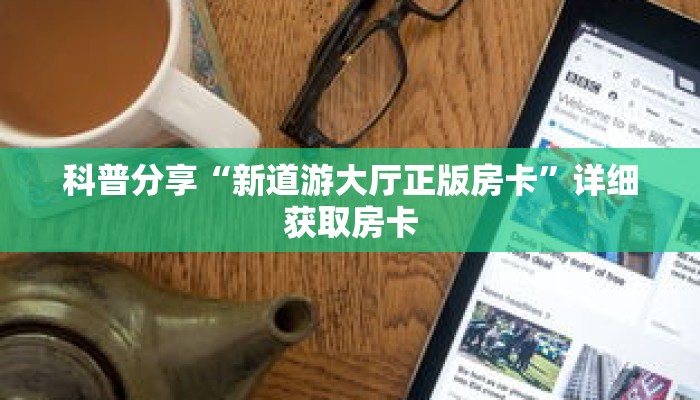 科普分享“新道游大厅正版房卡”详细获取房卡