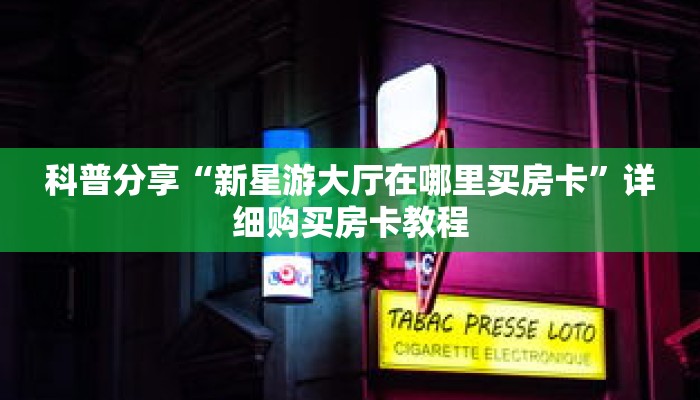科普分享“新星游大厅在哪里买房卡”详细购买房卡教程 科普分享“新星游大厅在哪里买房卡”详细购买房卡教程