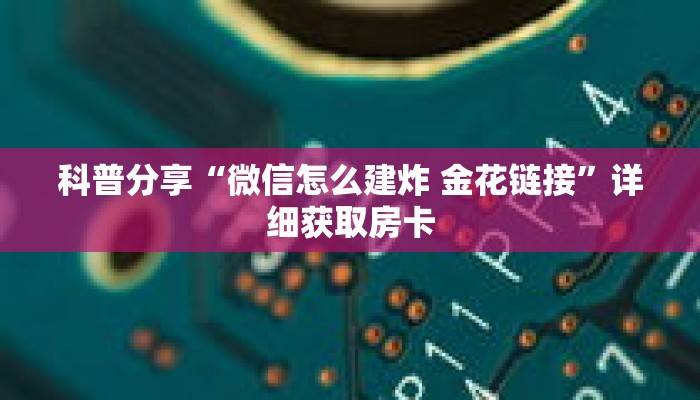 科普分享“微信怎么建炸 金花链接”详细获取房卡 科普分享“微信怎么建炸 金花链接”详细获取房卡