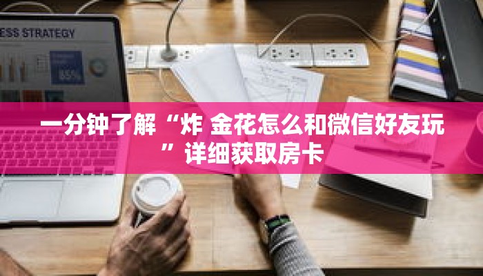 一分钟了解“炸 金花怎么和微信好友玩”详细获取房卡