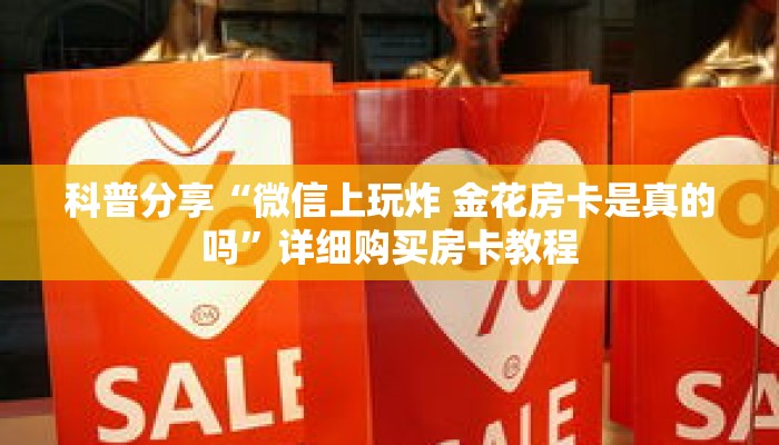 科普分享“微信上玩炸 金花房卡是真的吗”详细购买房卡教程