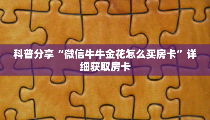 科普分享“微信牛牛金花怎么买房卡”详细获取房卡