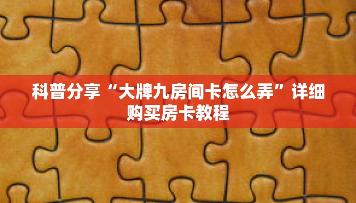 科普分享“大牌九房间卡怎么弄”详细购买房卡教程 科普分享“大牌九房间卡怎么弄”详细购买房卡教程