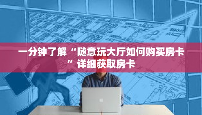 一分钟了解“随意玩大厅如何购买房卡”详细获取房卡 一分钟了解“随意玩大厅如何购买房卡”详细获取房卡