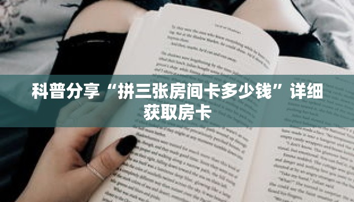 科普分享“拼三张房间卡多少钱”详细获取房卡 科普分享“拼三张房间卡多少钱”详细获取房卡