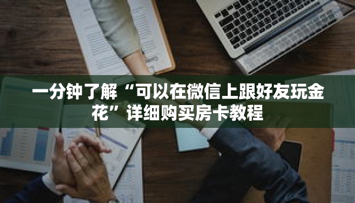 一分钟了解“可以在微信上跟好友玩金花”详细购买房卡教程 一分钟了解“可以在微信上跟好友玩金花”详细购买房卡教程