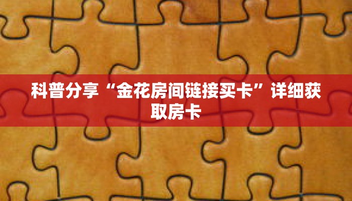 科普分享“金花房间链接买卡”详细获取房卡 科普分享“金花房间链接买卡”详细获取房卡