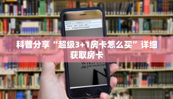 科普分享“超级3+1房卡怎么买”详细获取房卡 科普分享“超级3+1房卡怎么买”详细获取房卡