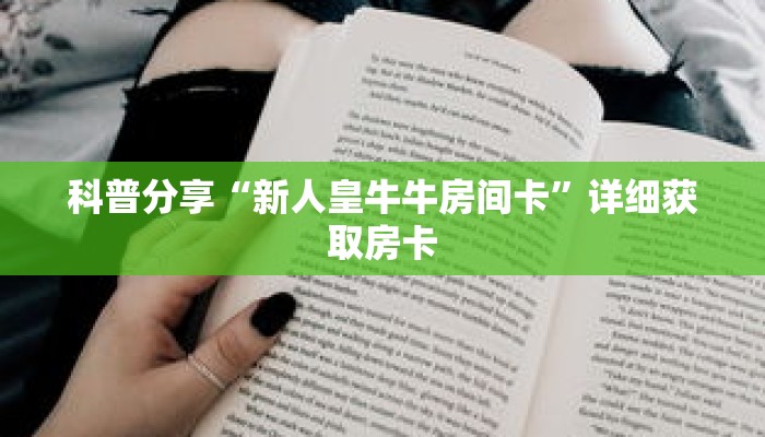科普分享“新人皇牛牛房间卡”详细获取房卡 科普分享“新人皇牛牛房间卡”详细获取房卡