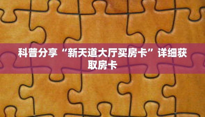 科普分享“新天道大厅买房卡”详细获取房卡