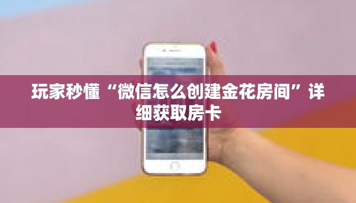 玩家秒懂“微信怎么创建金花房间”详细获取房卡 玩家秒懂“微信怎么创建金花房间”详细获取房卡