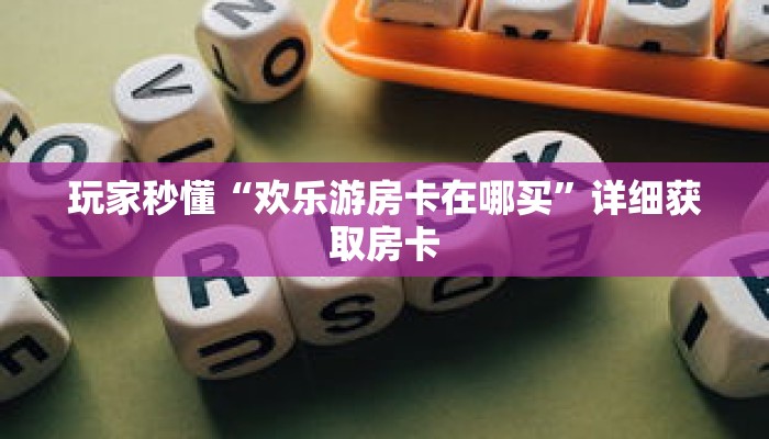 玩家秒懂“欢乐游房卡在哪买”详细获取房卡 玩家秒懂“欢乐游房卡在哪买”详细获取房卡