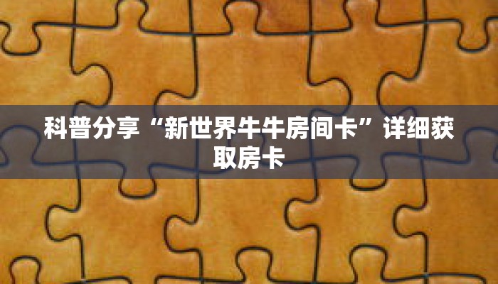 科普分享“新世界牛牛房间卡”详细获取房卡 科普分享“新世界牛牛房间卡”详细获取房卡