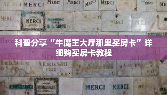 科普分享“牛魔王大厅那里买房卡”详细购买房卡教程 科普分享“牛魔王大厅那里买房卡”详细购买房卡教程