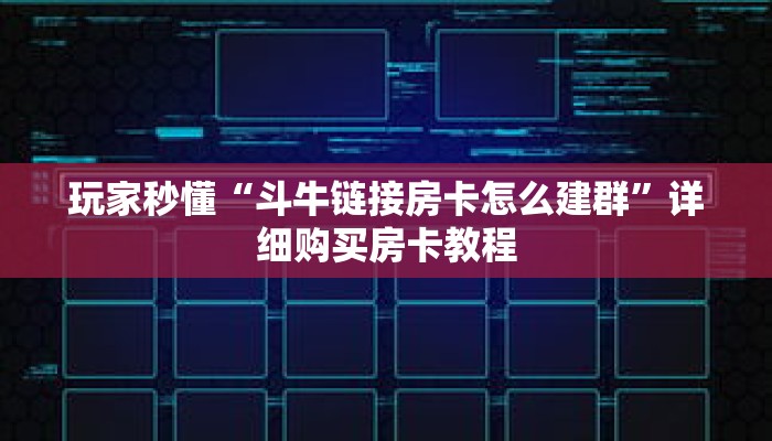 玩家秒懂“斗牛链接房卡怎么建群”详细购买房卡教程