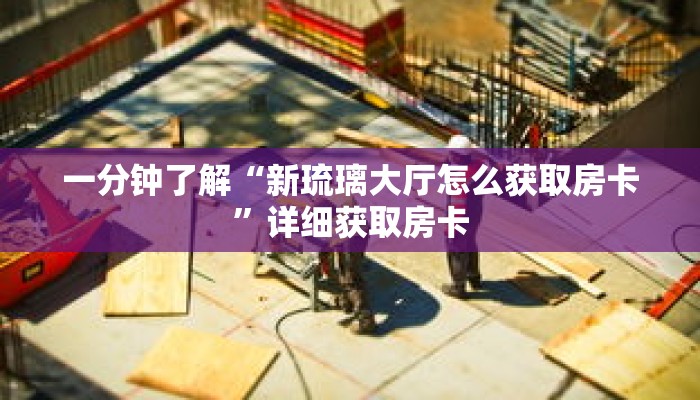 一分钟了解“新琉璃大厅怎么获取房卡”详细获取房卡