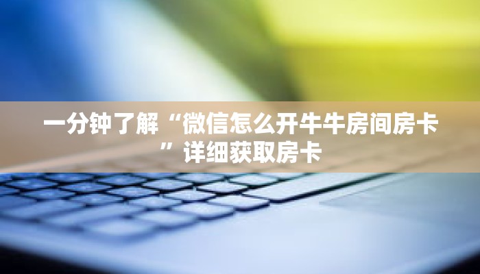 一分钟了解“微信怎么开牛牛房间房卡”详细获取房卡 一分钟了解“微信怎么开牛牛房间房卡”详细获取房卡