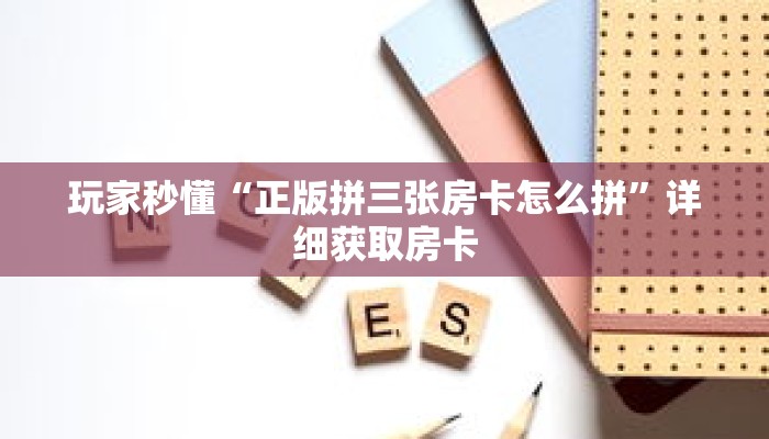 玩家秒懂“正版拼三张房卡怎么拼”详细获取房卡 玩家秒懂“正版拼三张房卡怎么拼”详细获取房卡