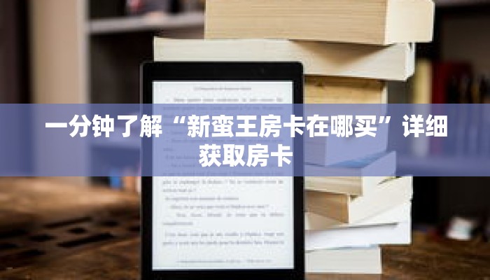一分钟了解“新蛮王房卡在哪买”详细获取房卡 一分钟了解“新蛮王房卡在哪买”详细获取房卡